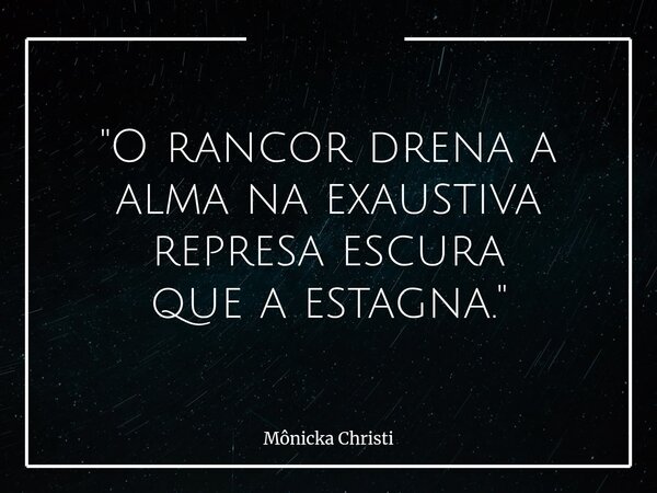 "O rancor drena a almana exaustiva represaescura que a estagna."⁠... Frase de Mônicka Christi.