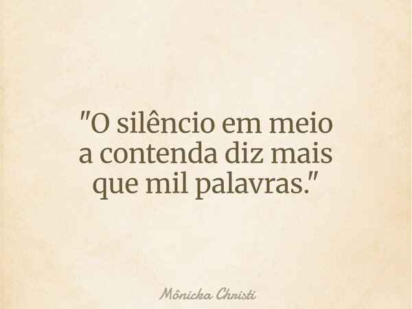 "O silêncio em meio a contenda diz mais que mil palavras."⁠... Frase de Mônicka Christi.