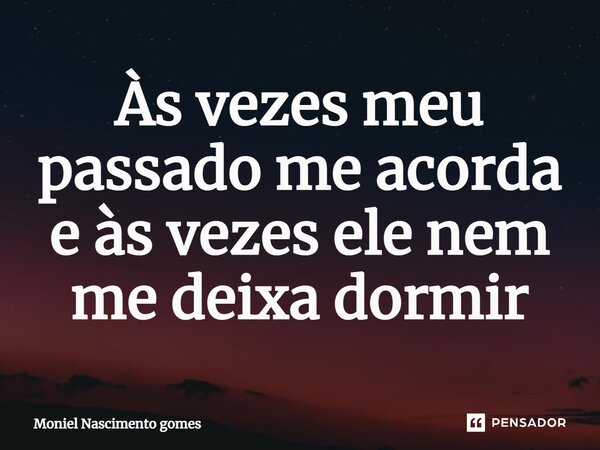 Às vezes meu passado me acorda e às vezes ele nem me deixa dormir... Frase de Moniel Nascimento gomes.