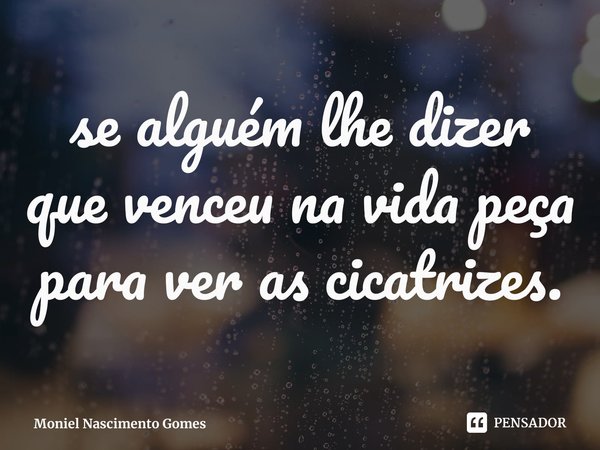 ⁠se alguém lhe dizer que venceu na vida peça para ver as cicatrizes.... Frase de Moniel Nascimento Gomes.