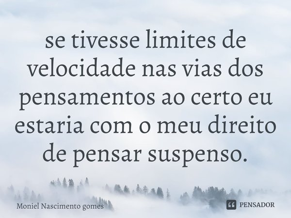 ⁠se tivesse limites de velocidade nas vias dos pensamentos ao certo eu estaria com o meu direito de pensar suspenso.... Frase de Moniel Nascimento gomes.