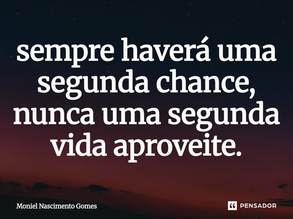 ⁠sempre haverá uma segunda chance, nunca uma segunda vida aproveite.... Frase de Moniel Nascimento gomes.