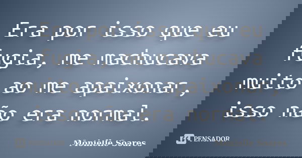 Era por isso que eu fugia, me machucava muito ao me apaixonar, isso não era normal.... Frase de Monielle Soares.