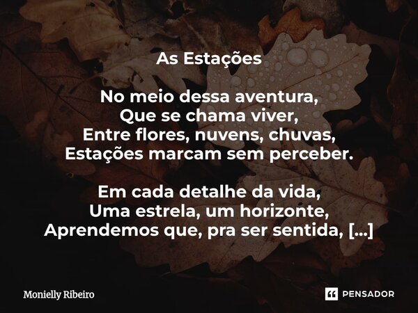 As Estações No meio dessa aventura, Que se chama viver, Entre flores, nuvens, chuvas, Estações marcam sem perceber. Em cada detalhe da vida, Uma estrela, um ho... Frase de Monielly Ribeiro.