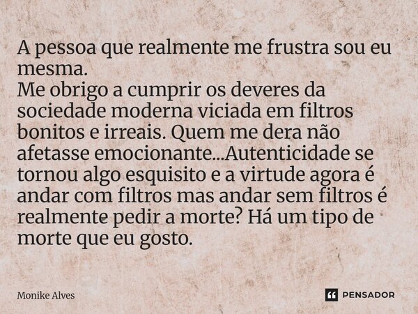 A pessoa que realmente me frustra sou eu mesma. Me obrigo a cumprir os deveres da sociedade moderna viciada em filtros bonitos e irreais. Quem me dera não afeta... Frase de Monike Alves.