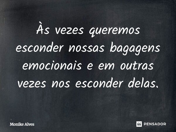 Às vezes queremos esconder nossas bagagens emocionais e em outras vezes nos esconder delas.... Frase de Monike Alves.