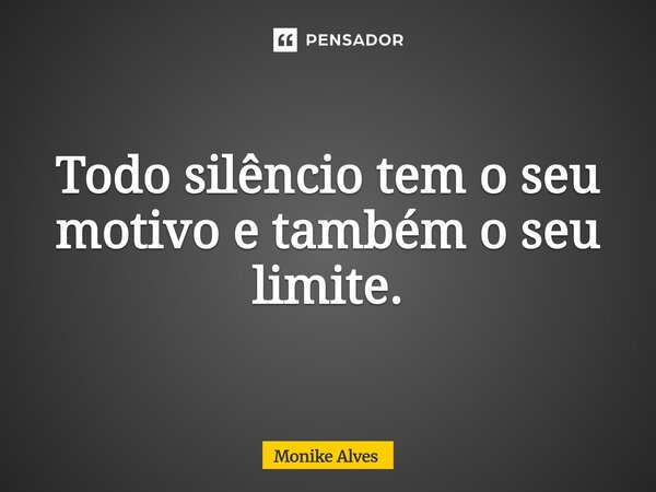 ⁠Todo silêncio tem o seu motivo e também o seu limite.... Frase de Monike Alves.