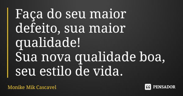 Faça do seu maior defeito, sua maior qualidade! Sua nova qualidade boa, seu estilo de vida.... Frase de Monike Mik Cascavel.