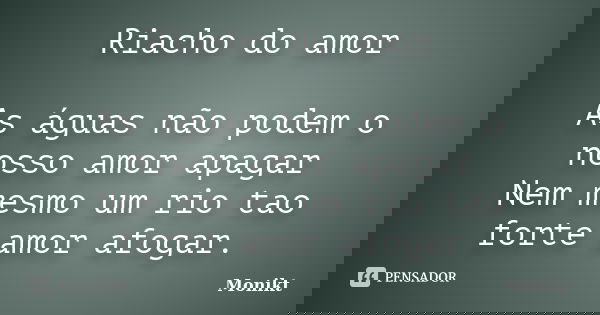 Riacho do amor As águas não podem o nosso amor apagar Nem mesmo um rio tao forte amor afogar.... Frase de Monikt.