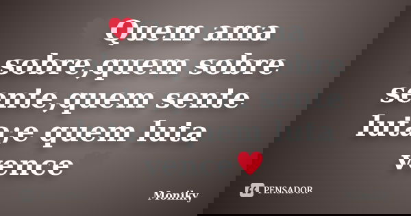 ♥Quem ama sobre,quem sobre sente,quem sente luta;e quem luta vence♥... Frase de Moniky.