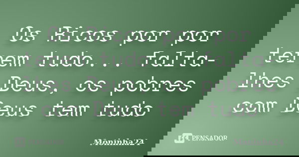 Os Ricos por por terem tudo... falta-lhes Deus, os pobres com Deus tem tudo... Frase de Moninha24.