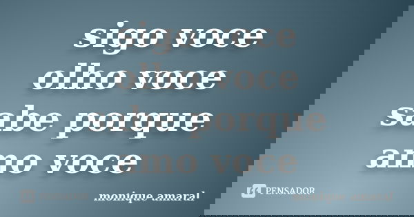 sigo voce olho voce sabe porque amo voce... Frase de monique amaral.