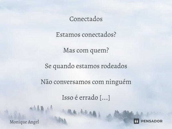 ⁠Conectados Estamos conectados? Mas com quem? Se quando estamos rodeados Não conversamos com ninguém Isso é errado Não estar conectado Com quem está ao nosso la... Frase de Monique Angel.