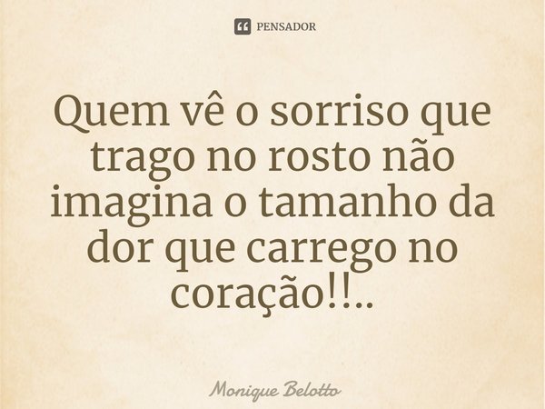 ⁠Quem vê o sorriso que trago no rosto não imagina o tamanho da dor que carrego no coração!!..... Frase de Monique Belotto.