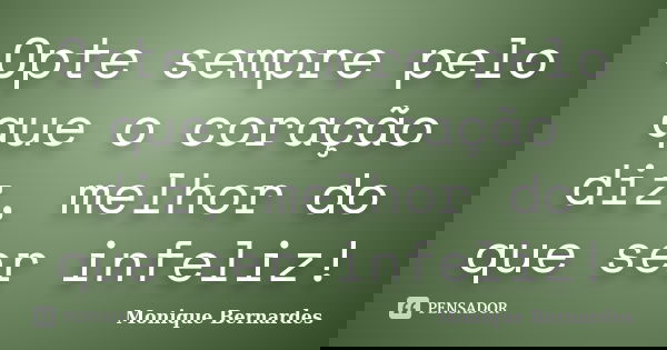 Opte sempre pelo que o coração diz, melhor do que ser infeliz!... Frase de Monique Bernardes.
