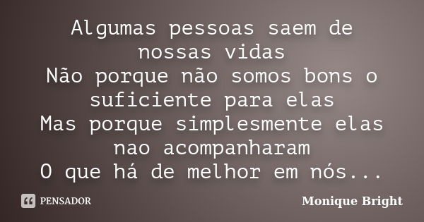 Algumas pessoas saem de nossas vidas Não porque não somos bons o suficiente para elas Mas porque simplesmente elas nao acompanharam O que há de melhor em nós...... Frase de Monique Bright.