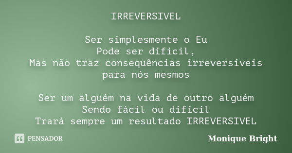 IRREVERSIVEL Ser simplesmente o Eu Pode ser dificil, Mas não traz consequências irreversíveis para nós mesmos Ser um alguém na vida de outro alguém Sendo fácil ... Frase de Monique Bright.