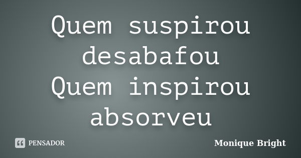 Quem suspirou desabafou Quem inspirou absorveu... Frase de Monique Bright.