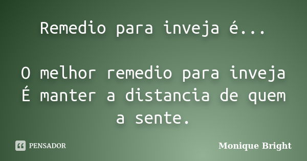 Remedio para inveja é... O melhor remedio para inveja É manter a distancia de quem a sente.... Frase de Monique Bright.