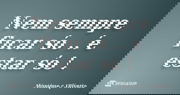 Nem sempre ficar só .. é estar só !... Frase de Monique c Oliveira.