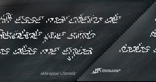 Ah esse mal cheiro de falsidade que sinto todos os dias me enjoa.... Frase de Monique Camila.