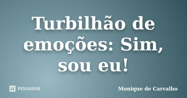 Turbilhão de emoções: Sim, sou eu!... Frase de Monique de Carvalho.