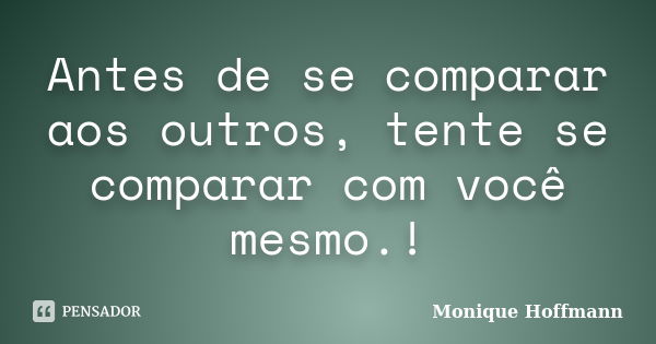 Antes de se comparar aos outros, tente se comparar com você mesmo.!... Frase de Monique Hoffmann.