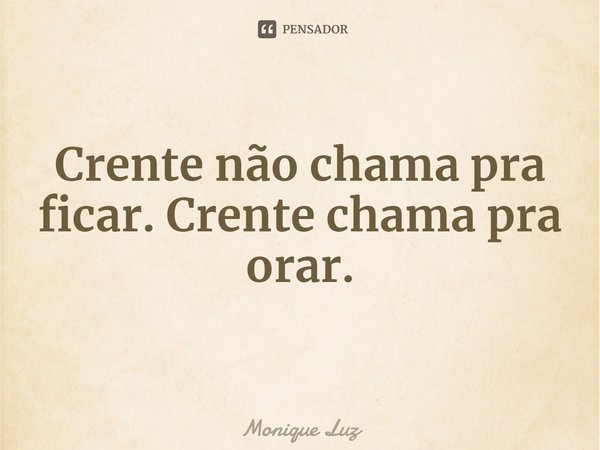 ⁠Crente não chama pra ficar. Crente chama pra orar.... Frase de Monique Luz.