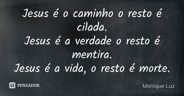 Jesus é o caminho o resto é cilada. Jesus é a verdade o resto é mentira. Jesus é a vida, o resto é morte.... Frase de Monique Luz.