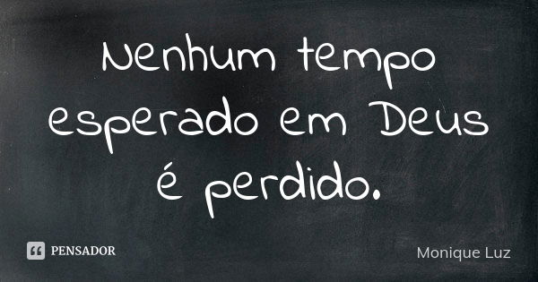 Nenhum tempo esperado em Deus é perdido.... Frase de Monique Luz.