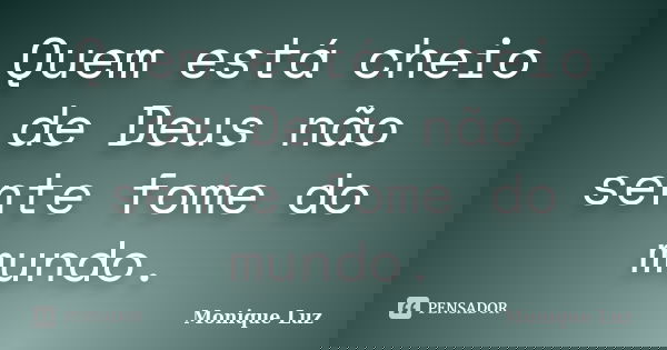 Quem está cheio de Deus não sente fome do mundo.... Frase de Monique Luz.