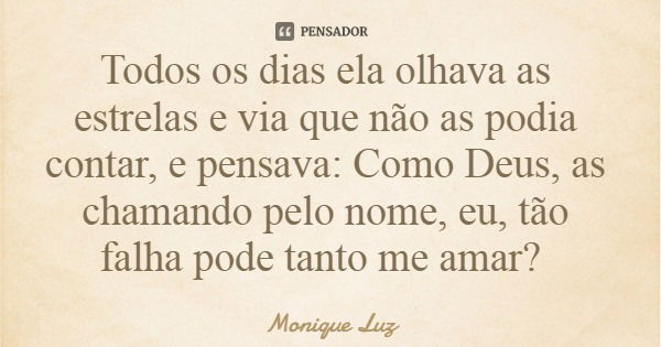 Todos os dias ela olhava as estrelas e via que não as podia contar, e pensava: Como Deus, as chamando pelo nome, eu, tão falha pode tanto me amar?... Frase de Monique Luz.