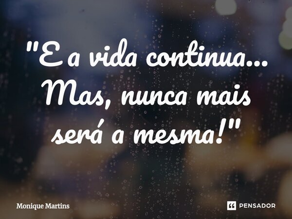 ⁠"E a vida continua... Mas, nunca mais será a mesma!"... Frase de Monique Martins.