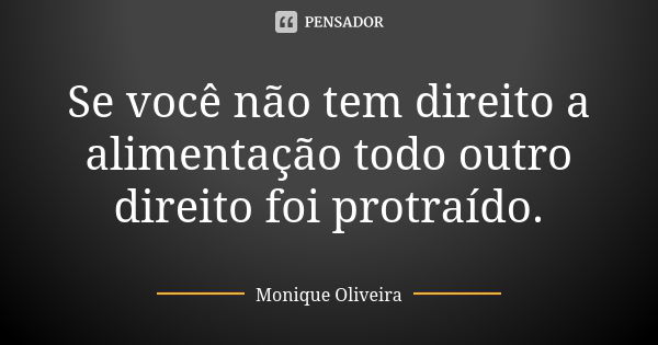 Se você não tem direito a alimentação todo outro direito foi protraído.... Frase de Monique Oliveira.