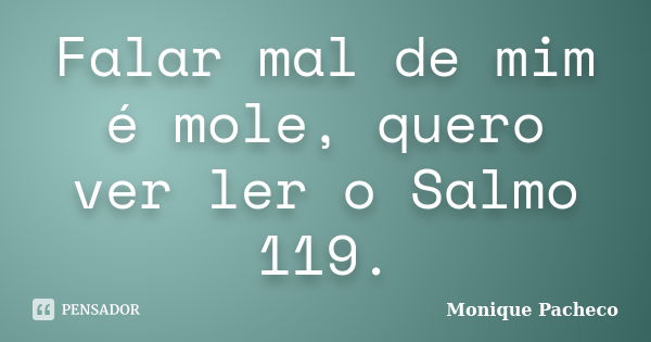 Falar mal de mim é mole, quero ver ler o Salmo 119.... Frase de Monique Pacheco.