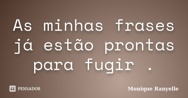 As minhas frases já estão prontas para fugir .... Frase de Monique Ranyelle.