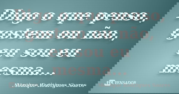 Digo o que penso, gostem ou não, eu sou eu mesma...... Frase de Monique Rodrigues Soares.