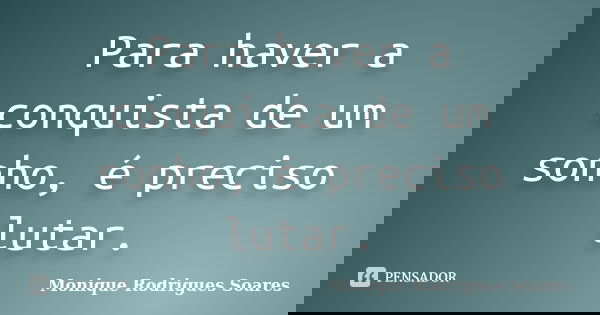 Para haver a conquista de um sonho, é preciso lutar.... Frase de Monique Rodrigues Soares.