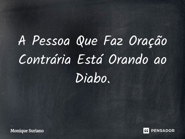 ⁠A Pessoa Que Faz Oração Contrária Está Orando ao Diabo.... Frase de Monique Suriano.