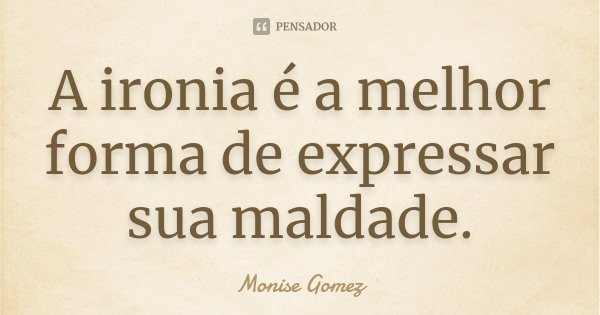A ironia é a melhor forma de expressar sua maldade.... Frase de Monise Gomez.