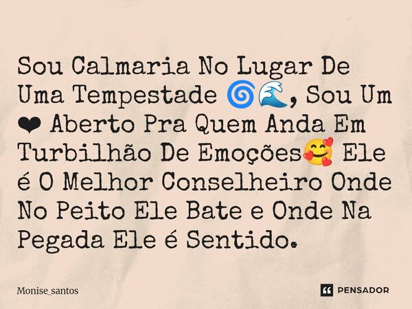 ⁠Sou Calmaria No Lugar De Uma Tempestade 🌀🌊, Sou Um ❤ Aberto Pra Quem Anda Em Turbilhão De Emoções🥰 Ele é O Melhor Conselheiro Onde No Peito Ele Bate e Onde Na ... Frase de Monise_santos.
