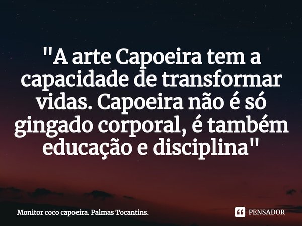 ⁠"A arte Capoeira tem a capacidade de transformar vidas. Capoeira não é só gingado corporal, é também educação e disciplina"... Frase de Monitor coco capoeira. Palmas Tocantins..