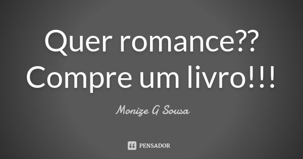 Quer romance?? Compre um livro!!!... Frase de Monize G Sousa.