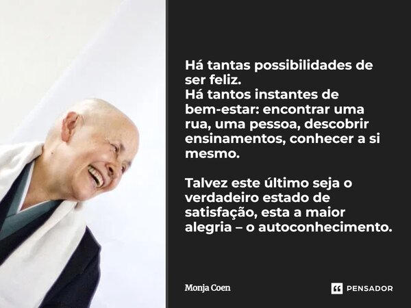 ⁠Há tantas possibilidades de ser feliz. Há tantos instantes de bem-estar: encontrar uma rua, uma pessoa, descobrir ensinamentos, conhecer a si mesmo. Talvez est... Frase de Monja Coen.