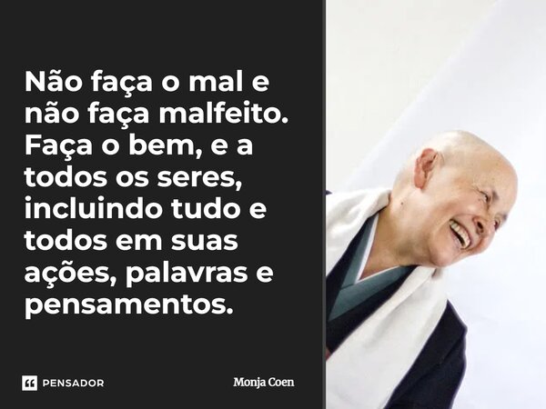 ⁠Não faça o mal e não faça malfeito. Faça o bem, e a todos os seres, incluindo tudo e todos em suas ações, palavras e pensamentos.... Frase de Monja Coen.