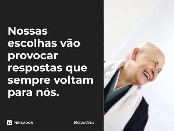 ⁠Nossas escolhas vão provocar respostas que sempre voltam para nós.... Frase de Monja Coen.