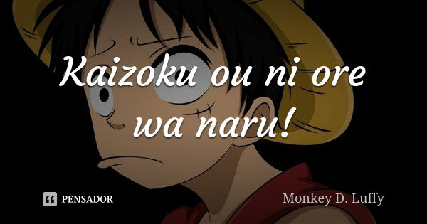 Kaizoku ou ni ore wa naru!... Frase de Monkey D. Luffy.