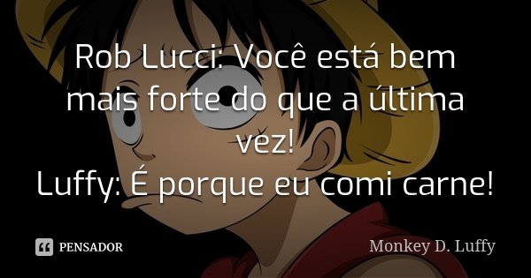 Rob Lucci: Você está bem mais forte do que a última vez! Luffy: É porque eu comi carne!... Frase de Monkey D. Luffy.