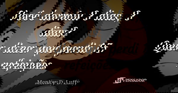 Você dormiu 3 dias, 3 dias? Quer dizer que perdi 15 refeições... Frase de Monkey D. Luffy.