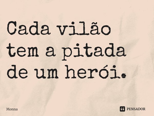 ⁠Cada vilão tem a pitada de um herói.... Frase de Monna.